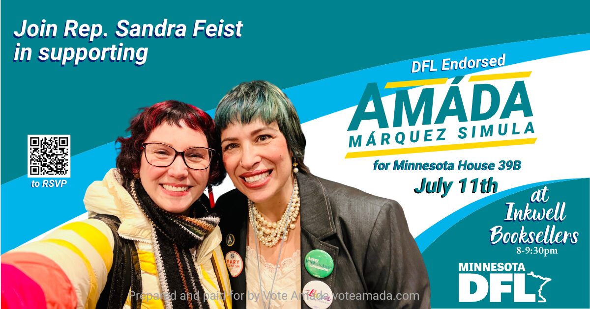 Join Rep. Sandra Feist in supporting Amáda Márquez Simula for Minnesota House 39B. July 11th at Inkwell Booksellers 8-9:30pm. Minnesota DFL Endorsed.